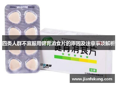 四类人群不宜服用健胃消食片的原因及注意事项解析
