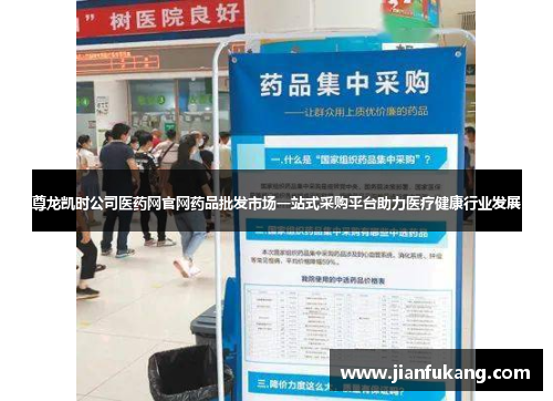 尊龙凯时公司医药网官网药品批发市场一站式采购平台助力医疗健康行业发展