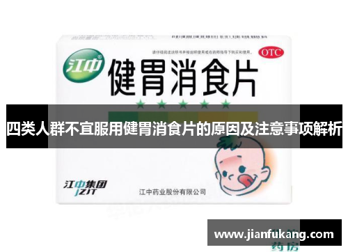 四类人群不宜服用健胃消食片的原因及注意事项解析