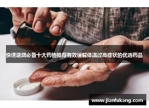 快速退烧必备十大药物推荐有效缓解体温过高症状的优选药品